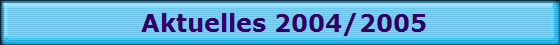 Aktuelles 2004/2005